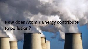 How does atomic energy contribute to pollution?